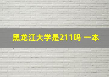 黑龙江大学是211吗 一本